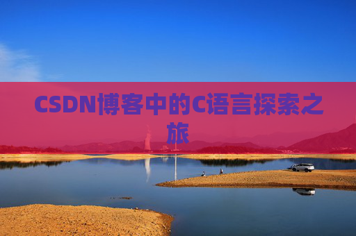 CSDN博客中的C语言探索之旅 CSDN博客中的C语言探索之旅